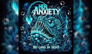 HER ANXIETY – No Land In Sight