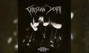 CHRISTIAN DEATH – Evil Becomes Rule