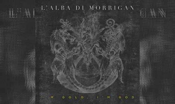 L&#039;ALBA DI MORRIGAN – I&#039;m Gold, I&#039;m God
