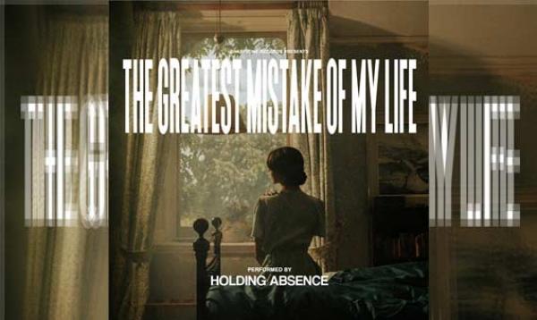 HOLDING ABSENCE – The Greatest Mistake Of My Life